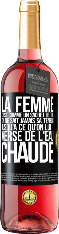 «La femme c'est comme un sachet de thé. On ne sait jamais sa teneur jusqu'à ce qu'on lui verse de l'eau chaude» Édition ROSÉ
