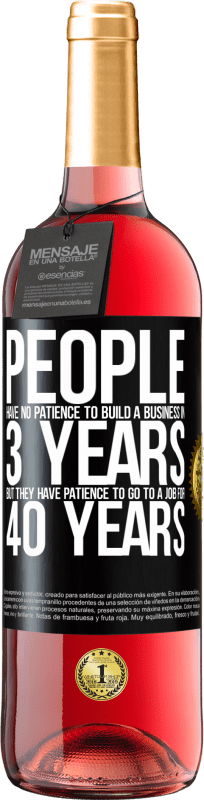 «У людей нет терпения строить бизнес за 3 года. Но у него есть терпение, чтобы пойти на работу в течение 40 лет» Издание ROSÉ