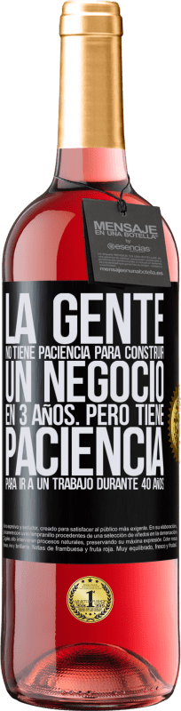 29,95 € Envío gratis | Vino Rosado Edición ROSÉ La gente no tiene paciencia para construir un negocio en 3 años. Pero tiene paciencia para ir a un trabajo durante 40 años Etiqueta Negra. Etiqueta personalizable Vino joven Cosecha 2023 Tempranillo