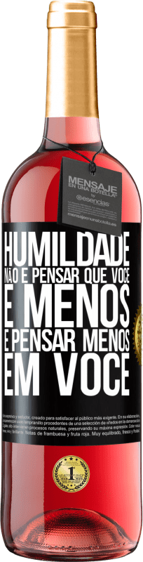 «Humildade não é pensar que você é menos, é pensar menos em você» Edição ROSÉ