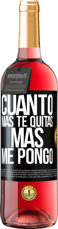 «Cuanto más te quitas, más me pongo» Edición ROSÉ