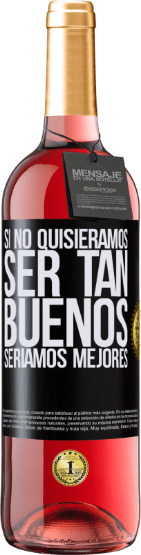 «Si no quisiéramos ser tan buenos, seríamos mejores» Edición ROSÉ