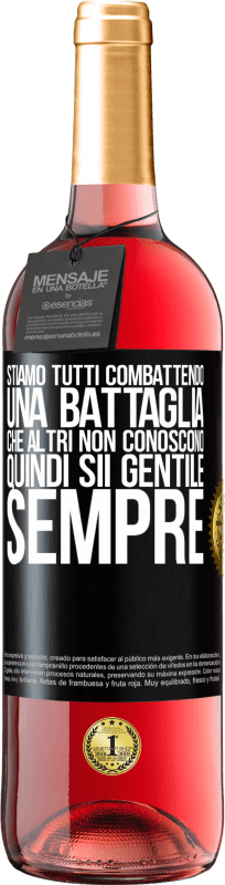 «Stiamo tutti combattendo una battaglia che altri non conoscono. Quindi sii gentile, sempre» Edizione ROSÉ