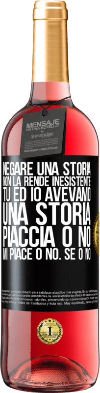 «Negare una storia non la rende inesistente. Tu ed io avevamo una storia. Piaccia o no. Mi piace o no. Se o no» Edizione ROSÉ
