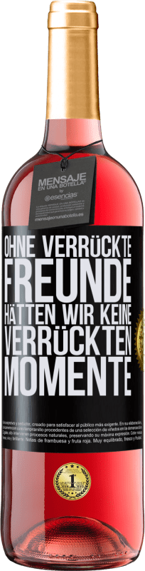 29,95 € | Roséwein ROSÉ Ausgabe Ohne verrückte Freunde hätten wir keine verrückten Momente Schwarzes Etikett. Anpassbares Etikett Junger Wein Ernte 2024 Tempranillo