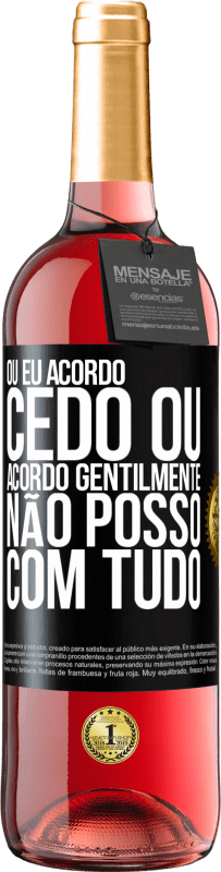 «Ou eu acordo cedo, ou acordo gentilmente, não posso com tudo» Edição ROSÉ