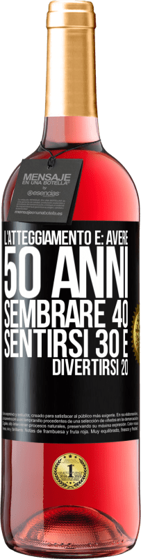 «L'atteggiamento è: avere 50 anni, sembrare 40, sentirsi 30 e divertirsi 20» Edizione ROSÉ