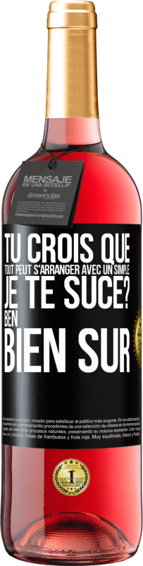 29,95 € | Vin rosé Édition ROSÉ Tu crois que tout peut s'arranger avec un simple: Je te suce? Ben, bien sûr Étiquette Noire. Étiquette personnalisable Vin jeune Récolte 2023 Tempranillo