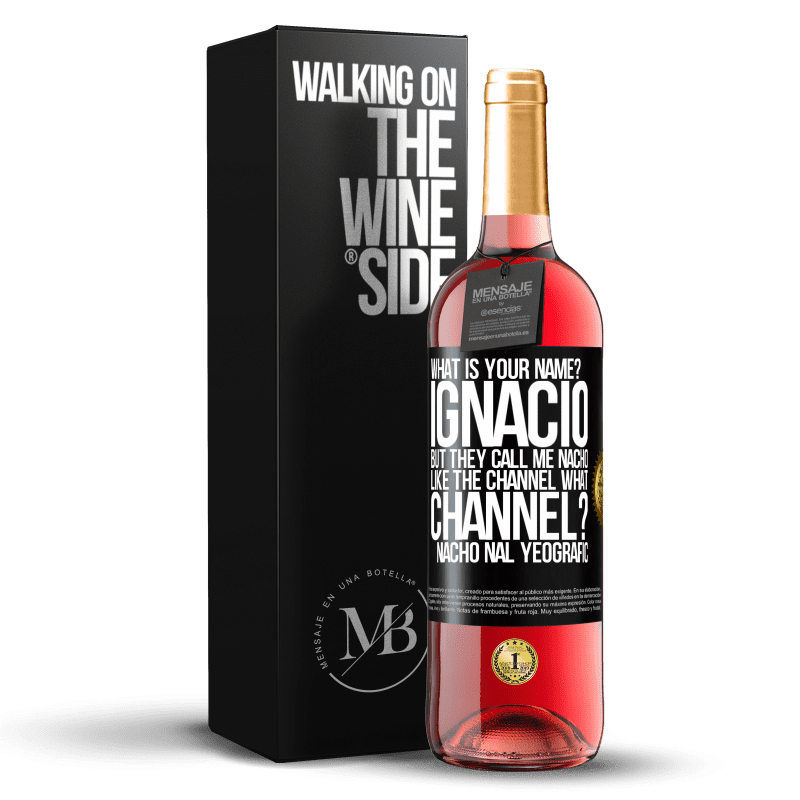 29,95 € Free Shipping | Rosé Wine ROSÉ Edition What is your name? Ignacio, but they call me Nacho. Like the canal. What channel? Nacho nal yeografic Black Label. Customizable label Young wine Harvest 2023 Tempranillo