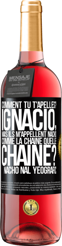 «Comment tu t'apelles? Ignacio, mais ils m'appellent Nacho. Comme la chaîne. Quelle chaîne? Nacho nal yeografic» Édition ROSÉ