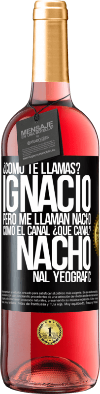 «¿Cómo te llamas? Ignacio, pero me llaman Nacho. Como el canal. ¿Qué canal? Nacho nal yeografic» Edición ROSÉ