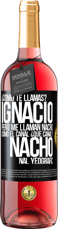29,95 € Envío gratis | Vino Rosado Edición ROSÉ ¿Cómo te llamas? Ignacio, pero me llaman Nacho. Como el canal. ¿Qué canal? Nacho nal yeografic Etiqueta Negra. Etiqueta personalizable Vino joven Cosecha 2025 Tempranillo