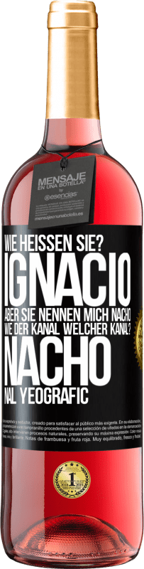 29,95 € | Roséwein ROSÉ Ausgabe Wie heißen Sie? Ignacio, aber sie nennen mich Nacho. Wie der Kanal. Welcher Kanal? Nacho nal yeografic Schwarzes Etikett. Anpassbares Etikett Junger Wein Ernte 2023 Tempranillo