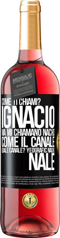 «Come ti chiami? Ignacio, ma mi chiamano Nacho. Come il canale. Quale canale? Yeografic nacho nale» Edizione ROSÉ