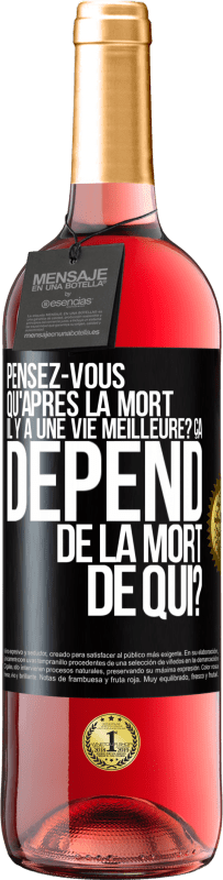 Envoi gratuit | Vin rosé Édition ROSÉ Pensez-vous qu'après la mort il y a une vie meilleure? Ça dépend. De la mort de qui? Étiquette Noire. Étiquette personnalisable Vin jeune Récolte 2023 Tempranillo