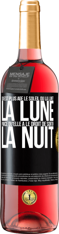 29,95 € | Vin rosé Édition ROSÉ Qui est plus agé, le soleil ou la lune? La lune, parce qu'elle a le droit de sortir la nuit Étiquette Noire. Étiquette personnalisable Vin jeune Récolte 2023 Tempranillo