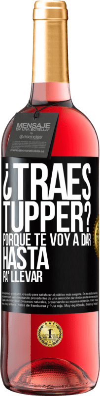 «¿Traes tupper? Porque te voy a dar hasta p'a llevar» Edición ROSÉ