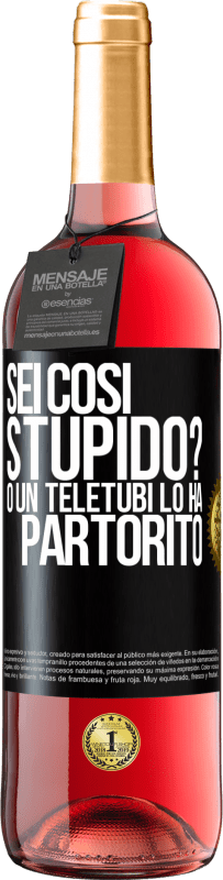 «Sei così stupido? O un teletubi lo ha partorito» Edizione ROSÉ