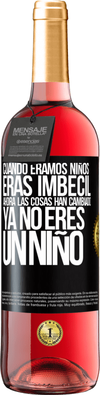 «Cuando éramos niños eras imbécil. Ahora las cosas han cambiado. Ya no eres un niño» Edición ROSÉ