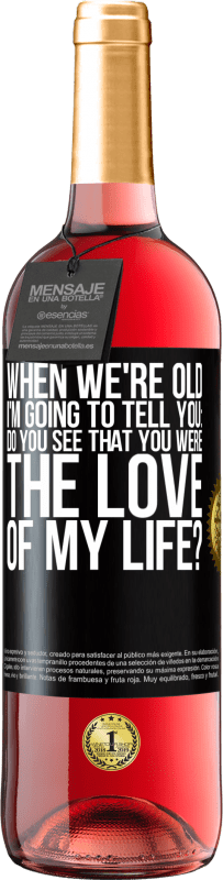 Free Shipping | Rosé Wine ROSÉ Edition When we're old, I'm going to tell you: Do you see that you were the love of my life? Black Label. Customizable label Young wine Harvest 2023 Tempranillo