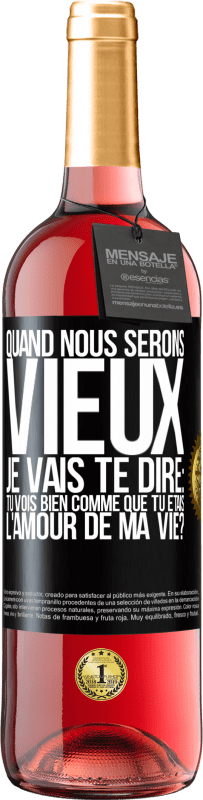 29,95 € | Vin rosé Édition ROSÉ Quand nous serons vieux, je vais te dire: tu vois bien comme que tu étais l'amour de ma vie? Étiquette Noire. Étiquette personnalisable Vin jeune Récolte 2024 Tempranillo