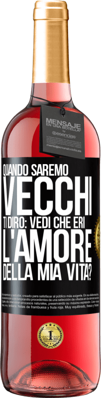 «Quando saremo vecchi, ti dirò: vedi che eri l'amore della mia vita?» Edizione ROSÉ