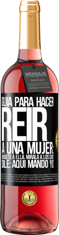 «Guía para hacer reír a una mujer: Dirígete a ella. Mírala a los ojos. Dile: aquí mando yo» Edición ROSÉ
