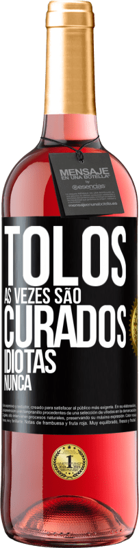 «Tolos às vezes são curados, idiotas nunca» Edição ROSÉ