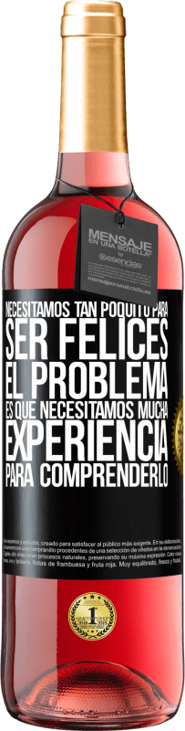 Envío gratis | Vino Rosado Edición ROSÉ Necesitamos tan poquito para ser felices... El problema es que necesitamos mucha experiencia para comprenderlo Etiqueta Negra. Etiqueta personalizable Vino joven Cosecha 2023 Tempranillo