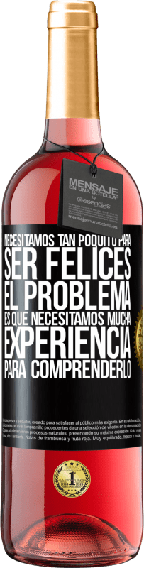 «Necesitamos tan poquito para ser felices... El problema es que necesitamos mucha experiencia para comprenderlo» Edición ROSÉ