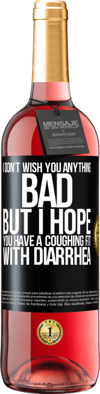 «I don't wish you anything bad, but I hope you have a coughing fit with diarrhea» ROSÉ Edition