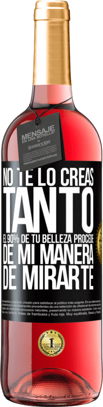 «No te lo creas tanto. El 90% de tu belleza procede de mi manera de mirarte» Edición ROSÉ