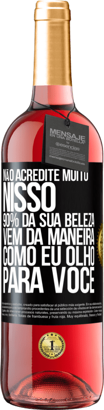 Envio grátis | Vinho rosé Edição ROSÉ Não acredite muito nisso. 90% da sua beleza vem da maneira como eu olho para você Etiqueta Preta. Etiqueta personalizável Vinho jovem Colheita 2023 Tempranillo