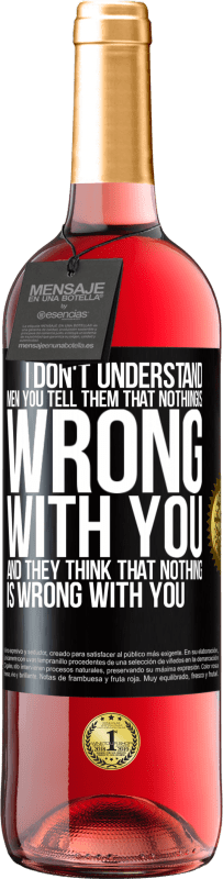 29,95 € | Rosé Wine ROSÉ Edition I don't understand men. You tell them that nothing is wrong with you and they think that nothing is wrong with you Black Label. Customizable label Young wine Harvest 2023 Tempranillo