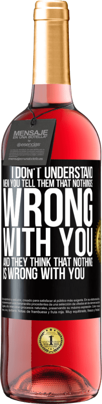 29,95 € | Rosé Wine ROSÉ Edition I don't understand men. You tell them that nothing is wrong with you and they think that nothing is wrong with you Black Label. Customizable label Young wine Harvest 2024 Tempranillo