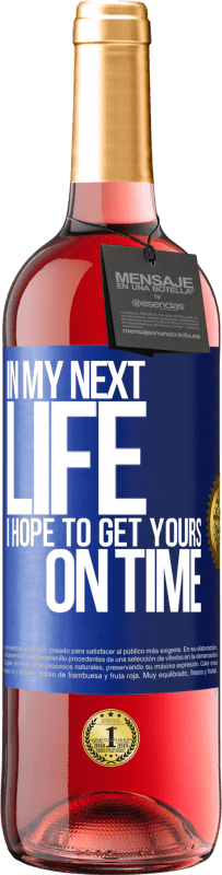 «In my next life, I hope to get yours on time» ROSÉ Edition