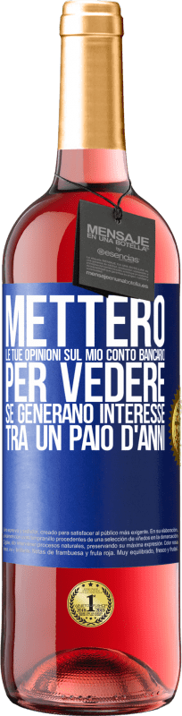 «Metterò le tue opinioni sul mio conto bancario, per vedere se generano interesse tra un paio d'anni» Edizione ROSÉ