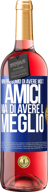 «Non presumo di avere molti amici, ma di avere il meglio» Edizione ROSÉ