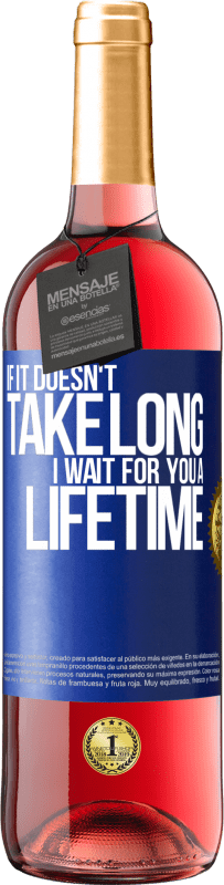 24,95 € | Rosé Wine ROSÉ Edition If it doesn't take long, I wait for you a lifetime Blue Label. Customizable label Young wine Harvest 2021 Tempranillo