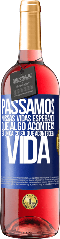 «Passamos nossas vidas esperando que algo aconteça, e a única coisa que acontece é a vida» Edição ROSÉ