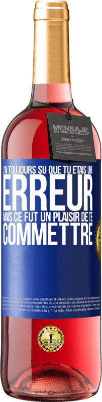 29,95 € | Vin rosé Édition ROSÉ J'ai toujours su que tu étais une erreur mais ce fut un plaisir de te commettre Étiquette Bleue. Étiquette personnalisable Vin jeune Récolte 2024 Tempranillo