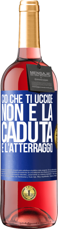 «Ciò che ti uccide non è la caduta, è l'atterraggio» Edizione ROSÉ