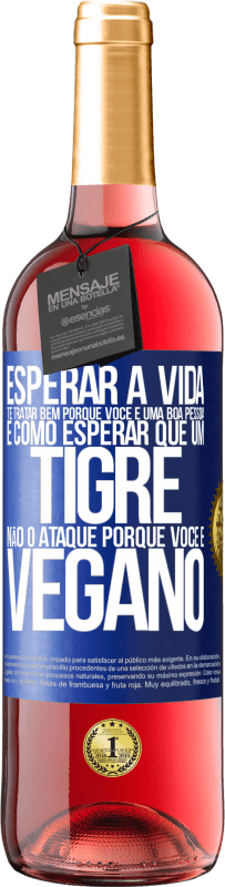 «Esperar a vida te tratar bem porque você é uma boa pessoa é como esperar que um tigre não o ataque porque você é vegano» Edição ROSÉ