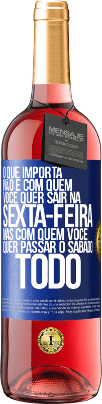 «O que importa não é com quem você quer sair na sexta-feira, mas com quem você quer passar o sábado todo» Edição ROSÉ