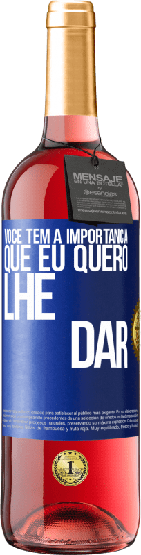 «Você tem a importância que eu quero lhe dar» Edição ROSÉ