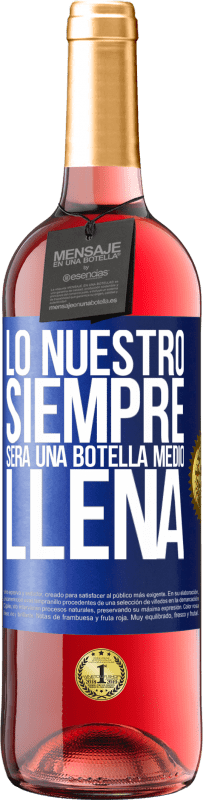 29,95 € | Vino Rosado Edición ROSÉ Lo nuestro siempre será una botella medio llena Etiqueta Azul. Etiqueta personalizable Vino joven Cosecha 2023 Tempranillo
