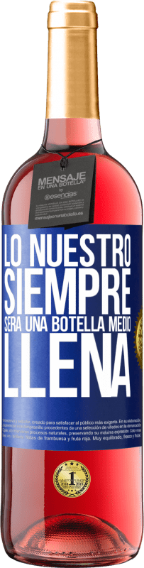 29,95 € | Vino Rosado Edición ROSÉ Lo nuestro siempre será una botella medio llena Etiqueta Azul. Etiqueta personalizable Vino joven Cosecha 2024 Tempranillo