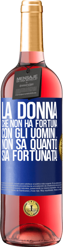 «La donna che non ha fortuna con gli uomini ... non sa quanto sia fortunata!» Edizione ROSÉ