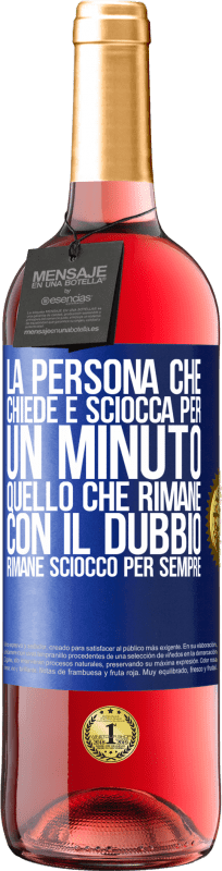 «La persona che chiede è sciocca per un minuto. Quello che rimane con il dubbio, rimane sciocco per sempre» Edizione ROSÉ