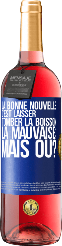«La bonne nouvelle c'est laisser tomber la boisson. La mauvaise; mais où?» Édition ROSÉ